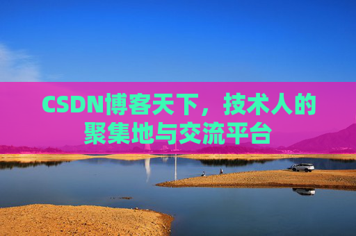 CSDN博客天下,技术人的聚集地与交流平台